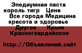 Эпедиумная паста, король тигр › Цена ­ 1 500 - Все города Медицина, красота и здоровье » Другое   . Крым,Красногвардейское